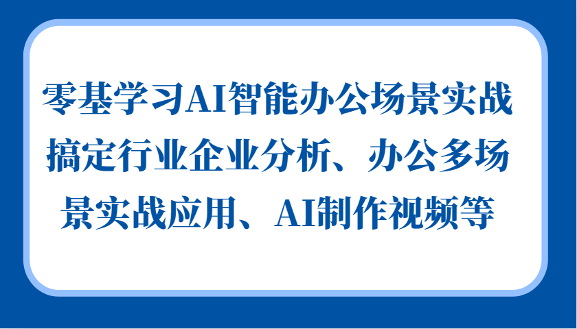 零基学习AI智能办公场景实战，搞定行业企业分析、办公多场景实战应用、AI制作视频等-苍穹网创