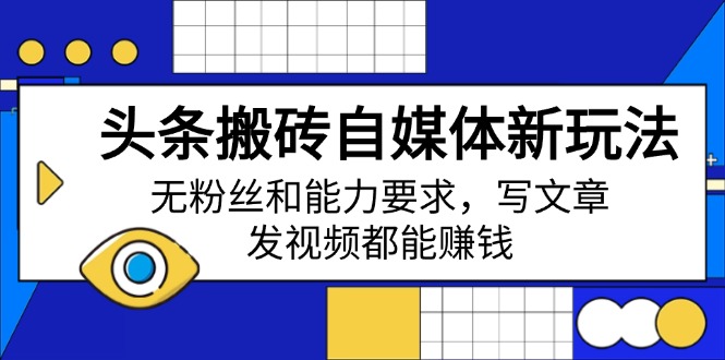 头条搬砖自媒体新玩法，无粉丝和能力要求，写文章、发视频都能赚钱-苍穹网创