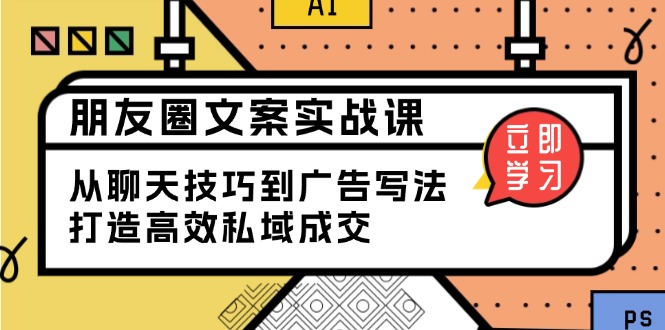 朋友圈文案实战课：从聊天技巧到广告写法，打造高效私域成交-苍穹网创
