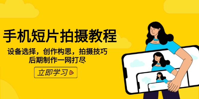 手机短片拍摄教程：设备选择，创作构思，拍摄技巧，后期制作一网打尽-苍穹网创