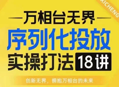 【万相台无界】序列化投放实操18讲线上实战班，淘系电商人的必修课-苍穹网创