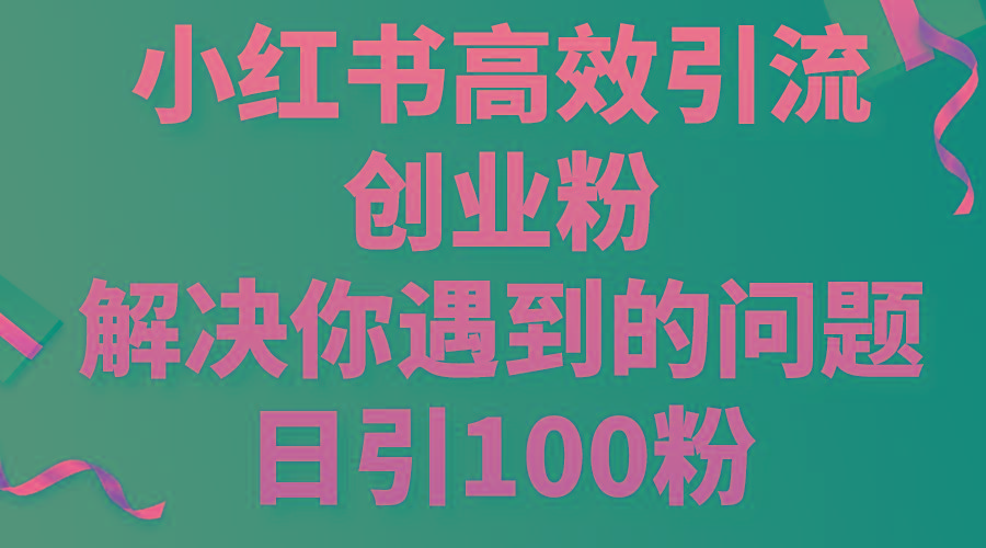 小红书高效引流创业粉，解决你遇到的问题，日引100粉-苍穹网创