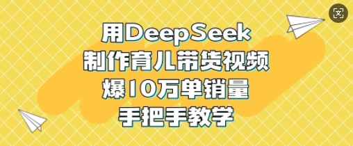 用DeepSeek制作育儿带货视频，爆10W单销量，手把手教学-苍穹网创