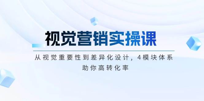 视觉营销实操课, 从视觉重要性到差异化设计, 4模块体系, 助你高转化率-苍穹网创