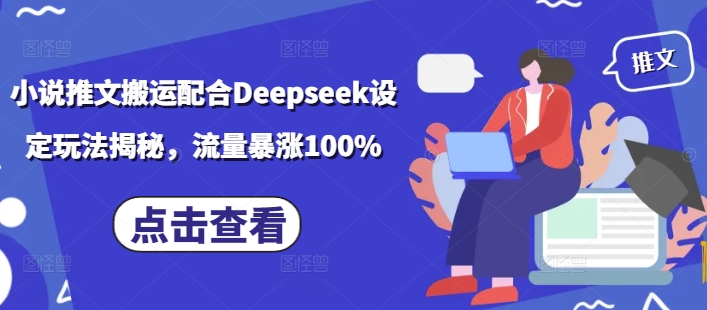 小说推文搬运配合Deepseek设定玩法揭秘，流量暴涨100%-苍穹网创