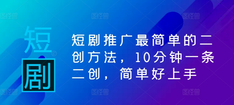 短剧推广最简单的二创方法，10分钟一条二创，简单好上手-苍穹网创