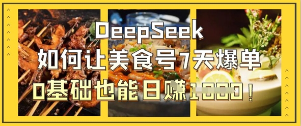 DeepSeek如何让美食号7天爆单，0基础也能日入1k-苍穹网创