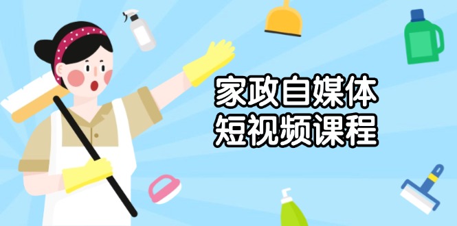 家政 自媒体短视频课程：从内容到发布，解析拍摄与剪辑技巧，打造爆款视频-苍穹网创