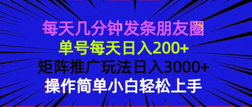 每天几分钟发条朋友圈 单号每天日入200+ 矩阵推广玩法日入3000+ 操作简…-苍穹网创