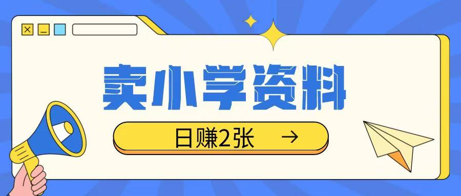 卖小学资料冷门项目，操作简单每天坚持执行就会有收益，轻松日入两张【揭秘】-苍穹网创
