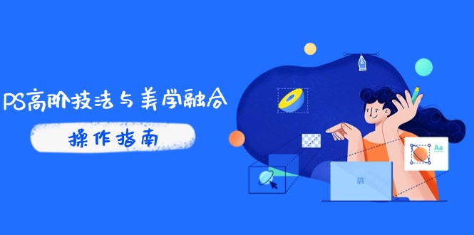 PS高阶技法与美学融合：商业光效/调色逻辑拆解，抖音IP运营+AI修图实战-苍穹网创