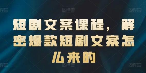 短剧文案课程，解密爆款短剧文案怎么来的-苍穹网创