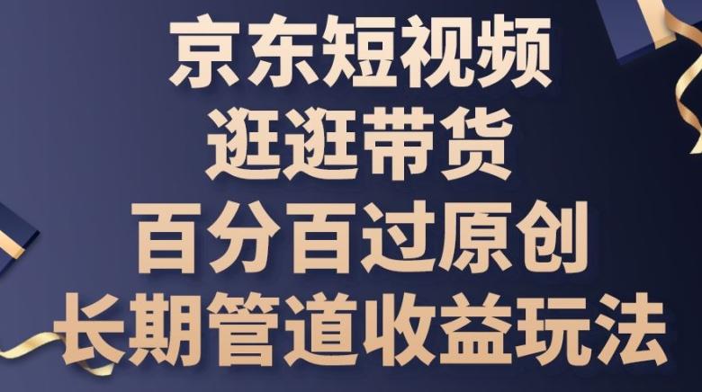 京东短视频逛逛带货百分百过原创，长期管道收益玩法【揭秘】-苍穹网创