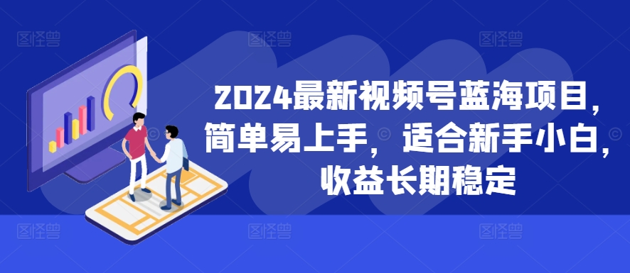 2024最新视频号蓝海项目，简单易上手，适合新手小白，收益长期稳定-苍穹网创