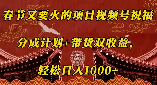 春节又要火的项目视频号祝福，分成计划+带货双收益，轻松日入几张【揭秘】-苍穹网创