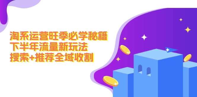 淘系运营旺季必学秘籍：下半年流量新玩法：搜索+推荐全域收割(无水印-苍穹网创