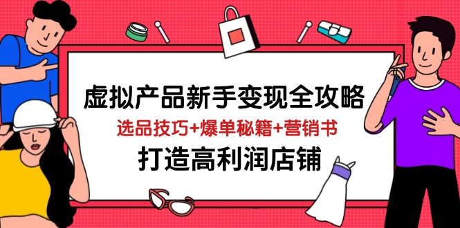 虚拟产品新手变现全攻略，选品技巧+爆单秘籍+营销书，打造高利润店铺-苍穹网创
