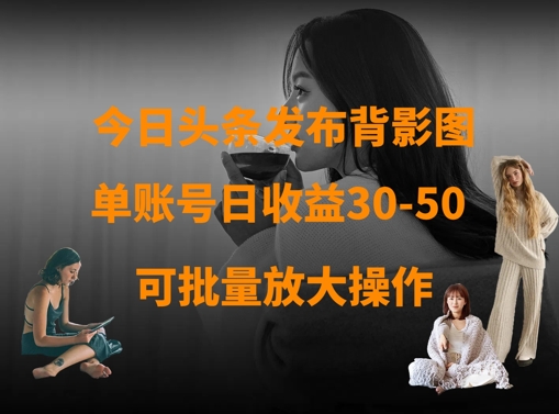 今日头条发布背影图，单账号日收益30-50，可放大操作-苍穹网创