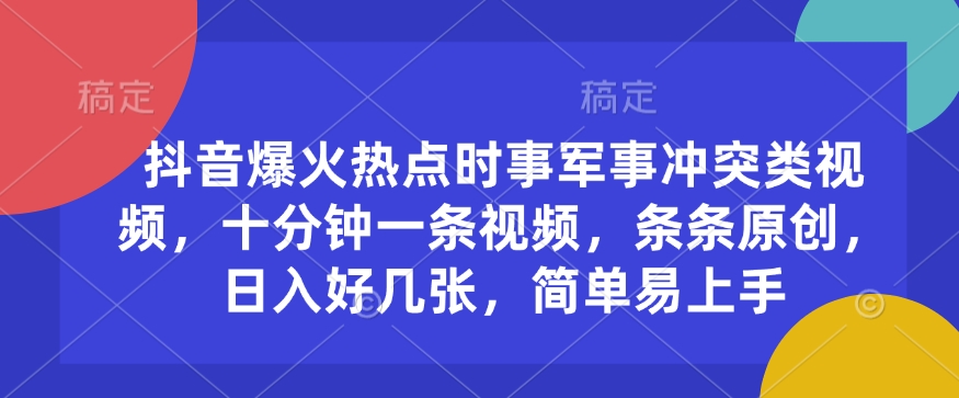 抖音爆火热点时事军事冲突类视频，十分钟一条视频，条条原创，日入好几张，简单易上手-苍穹网创