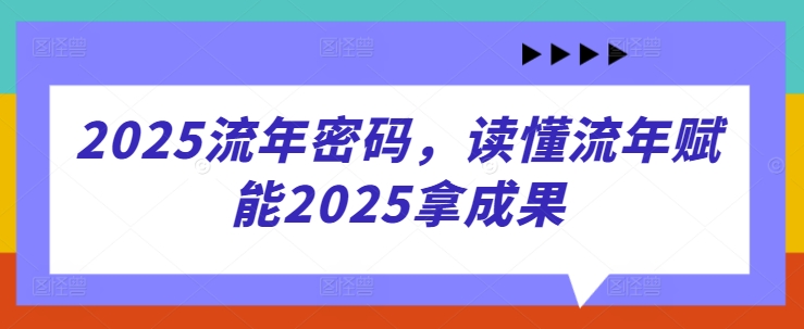 2025流年密码，读懂流年赋能2025拿成果-苍穹网创