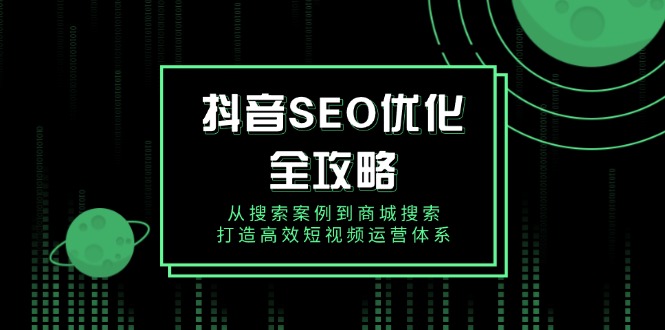 抖音 SEO优化全攻略，从搜索案例到商城搜索，打造高效短视频运营体系-苍穹网创