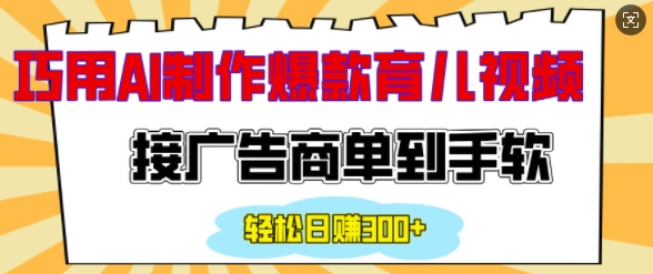 用AI制作情感育儿爆款视频，接广告商单到手软，日入200+-苍穹网创