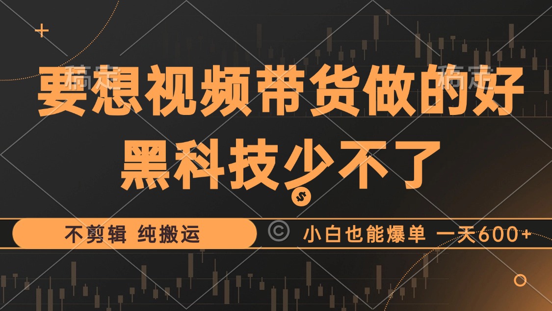 抖音视频带货最暴力玩法，利用黑科技 不剪辑 纯搬运，小白也能爆单，单…-苍穹网创