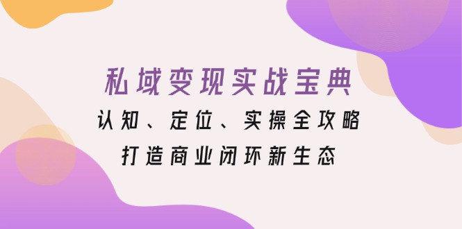 私域变现实战宝典：认知、定位、实操全攻略，打造商业闭环新生态-苍穹网创