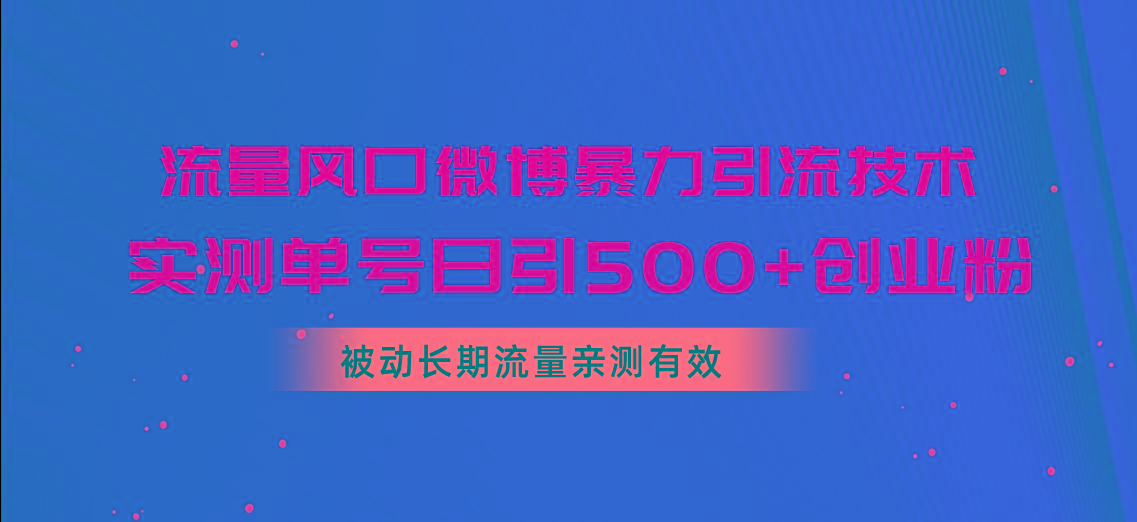 流量风口微博暴力引流技术，单号日引500+创业粉，被动长期流量-苍穹网创