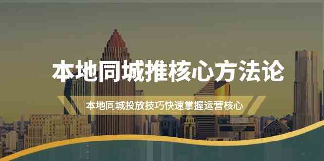 本地同城推核心方法论，本地同城投放技巧快速掌握运营核心(19节课)-苍穹网创