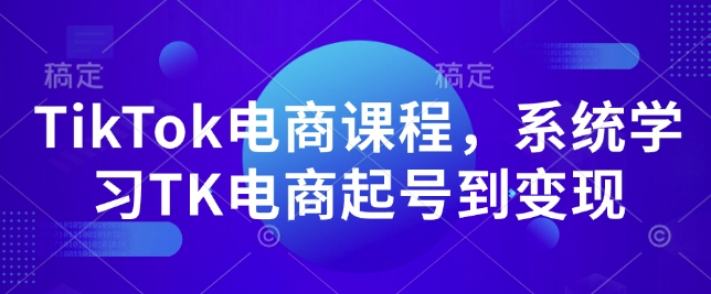 TikTok电商课程，​系统学习TK电商起号到变现-苍穹网创