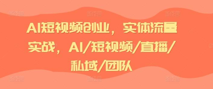 AI短视频创业，实体流量实战，AI/短视频/直播/私域/团队-苍穹网创
