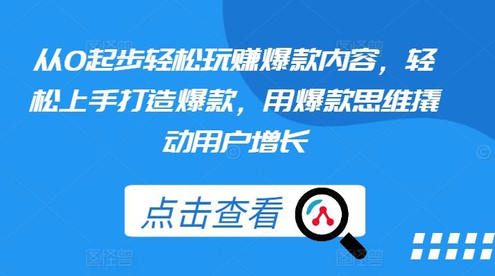 从0起步轻松玩赚爆款内容，轻松上手打造爆款，用爆款思维撬动用户增长-苍穹网创