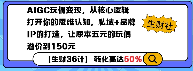AIGC玩偶变现，从核心逻辑打开你的思维认知，私域+品牌IP的打造，让原本五元的玩偶溢价到150元-苍穹网创