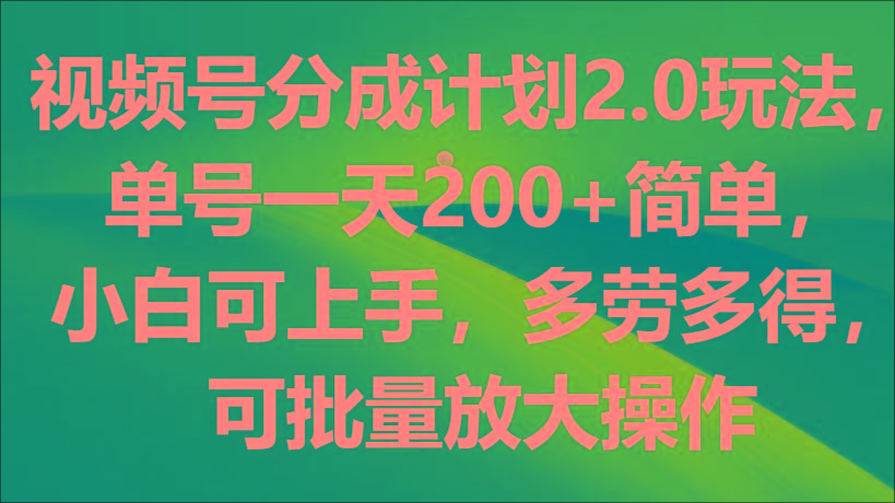 视频号分成计划2.0玩法，单号一天200+简单，小白可上手，多劳多得，可批量放大操作-苍穹网创