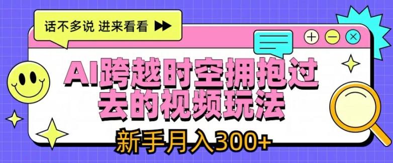 AI跨越时空拥抱过去的视频玩法，新手月入3000+【揭秘】-苍穹网创