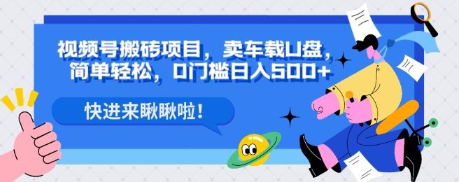视频号搬砖项目，卖车载U盘，简单轻松，0门槛日入500+-苍穹网创