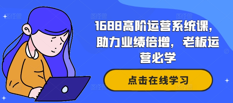 1688高阶运营系统课，助力业绩倍增，老板运营必学-苍穹网创