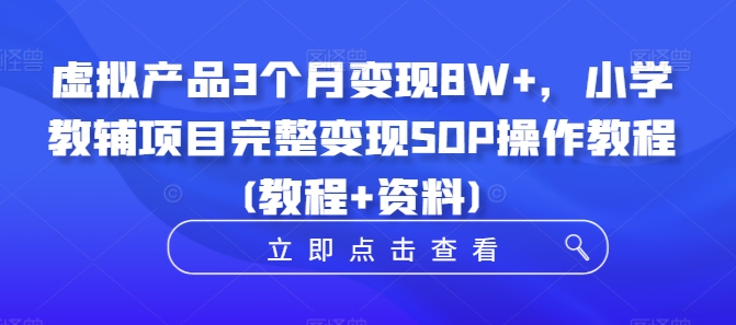 虚拟产品3个月变现8W+，小学教辅项目完整变现SOP操作教程(教程+资料)-苍穹网创