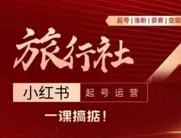 旅行社小红书起号运营，深入浅出为大家讲解旅行社在小红书如何起号、涨粉、引流、变现-苍穹网创