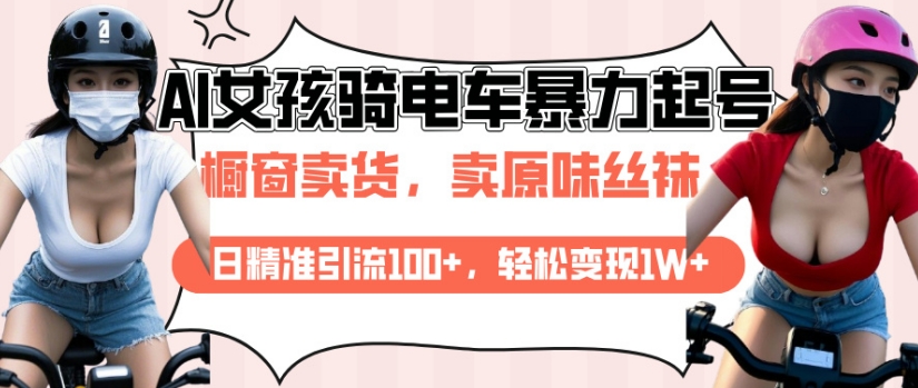 AI起号美女骑电车视频，日精准引流100+，轻松变现1W+-苍穹网创
