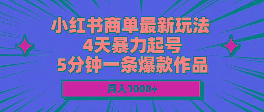 小红书商单最新玩法 4天暴力起号 5分钟一条爆款作品 月入1000+-苍穹网创
