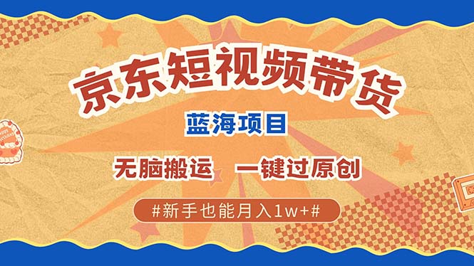 最新京东短视频蓝海带货项目，无需剪辑无脑搬运，一键过原创，有手就能…-苍穹网创