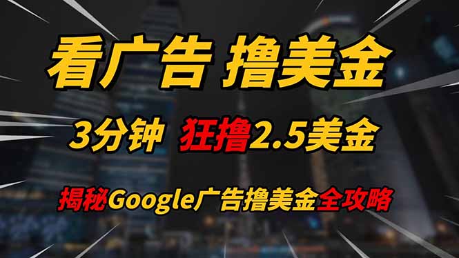看广告，撸美金！！3分钟赚2.5美金！！日入200美金不是梦！揭秘Google…-苍穹网创
