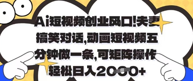 Ai短视频创业风口，夫妻搞笑对话，动画短视频五分钟做一条，可矩阵操作，轻松日入1k+【揭秘】-苍穹网创