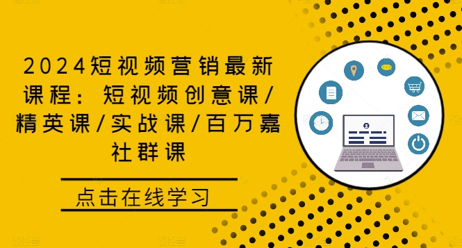 2024短视频营销最新课程：短视频创意课/精英课/实战课/百万嘉社群课-苍穹网创