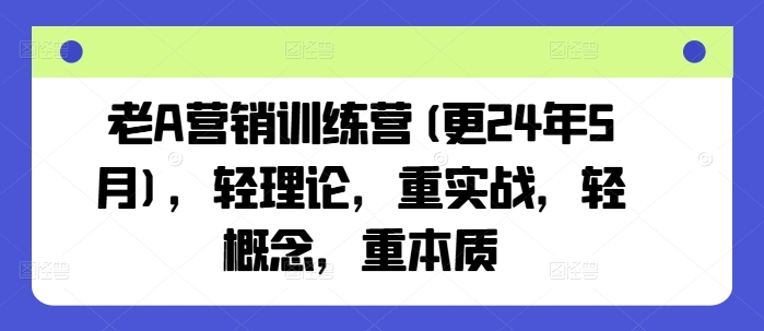 老A营销训练营(更25年1月)，轻理论，重实战，轻概念，重本质-苍穹网创