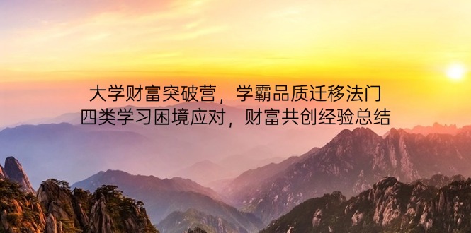 大学财富突破营，学霸品质迁移法门，四类学习困境应对，财富共创经验总结-苍穹网创