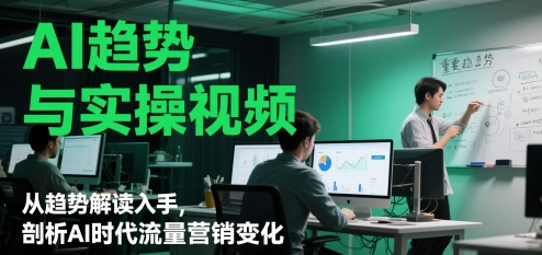 AI趋势与实操视频，从趋势解读入手，剖析AI时代流量营销变化-苍穹网创