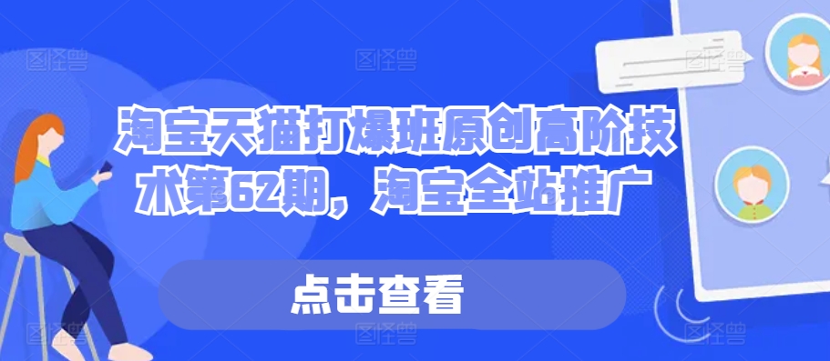 淘宝天猫打爆班原创高阶技术第62期，淘宝全站推广-苍穹网创